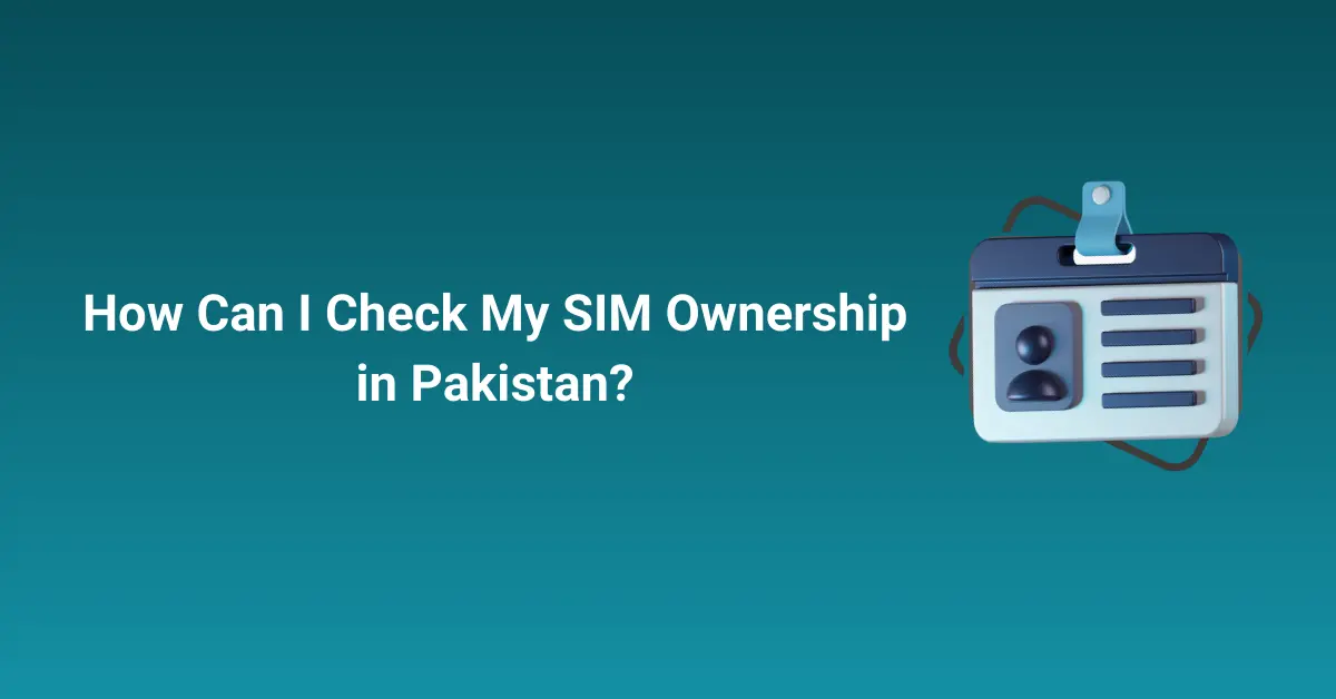 How Can I Check My SIM Ownership in Pakistan?