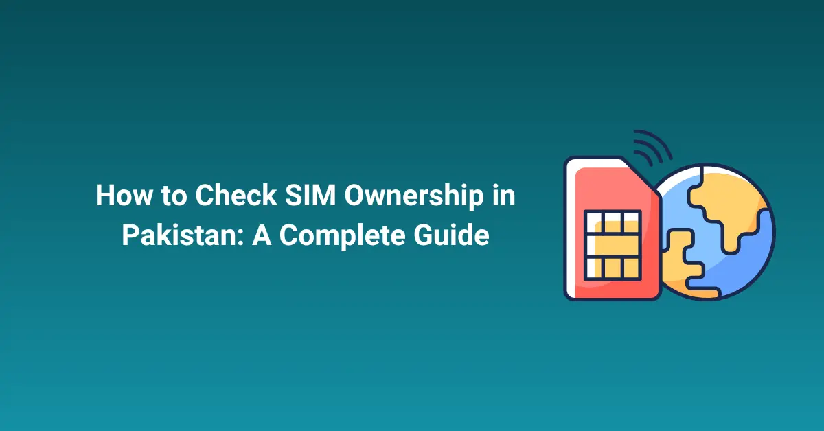 How to Check SIM Ownership in Pakistan: A Complete Guide